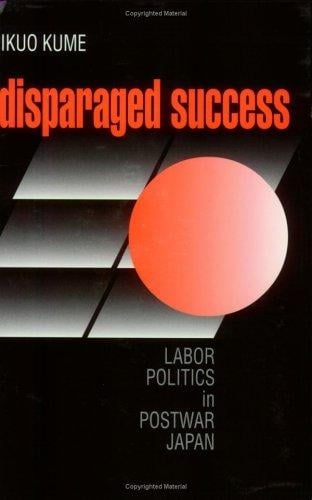 Disparaged Success: Labour Politics in Postwar Japan (Cornell Studies in Political Economy)