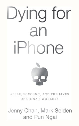 Dying for an IPhone: Apple, Foxconn and the Lives of China's Workers