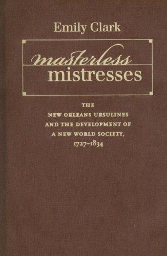 Masterless Mistresses: The New Orleans Ursulines and the Development of a New World Society, 1727-1834