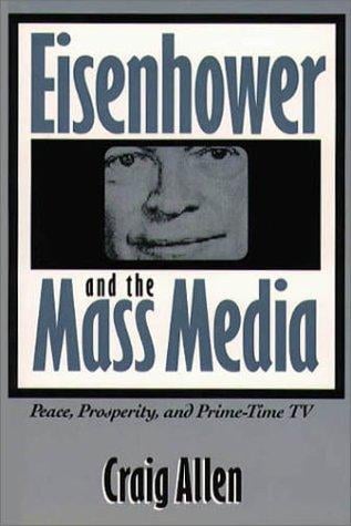 Eisenhower and the mass media: peace, prosperity, & prime-time TV