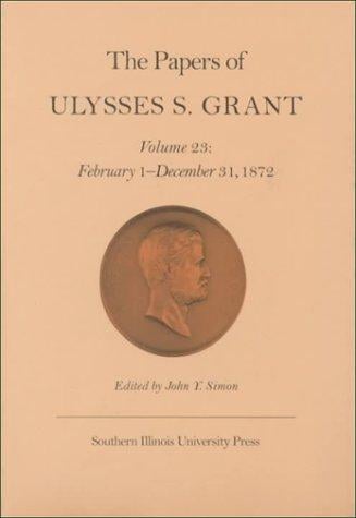 The Papers of Ulysses S. Grant, Volume 23: February 1 - December 31, 1872 (U S Grant Papers)