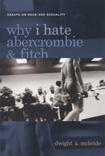 Why I hate Abercrombie & Fitch: essays on race and sexuality