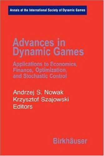 Advances in Dynamic Games: Applications to Economics, Finance, Optimization, and Stochastic Control (Annals of the International Society of Dynamic Games)