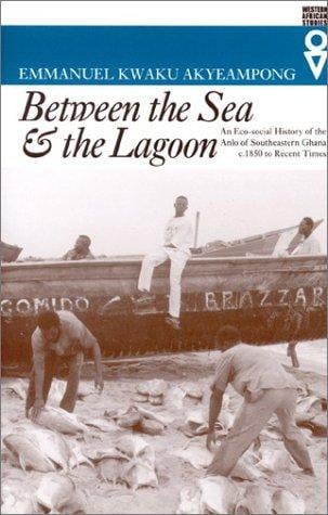 Between the sea & the lagoon: an eco-social history of the Anlo of southeastern Ghana, c. 1850 to recent times