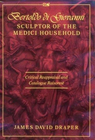 Bertoldo di Giovanni, sculptor of the Medici household: critical reappraisal and catalogue raisonné