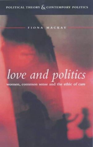 Love and Politics: Women Politicians and the Ethics of Care (Political Theory & Contemporary Politics)