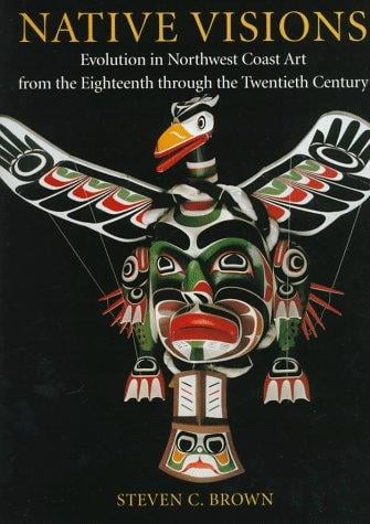 Native visions: evolution in northwest coast art from the eighteenth through the twentieth century