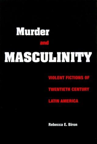 Murder and masculinity: violent fictions of twentieth century Latin America