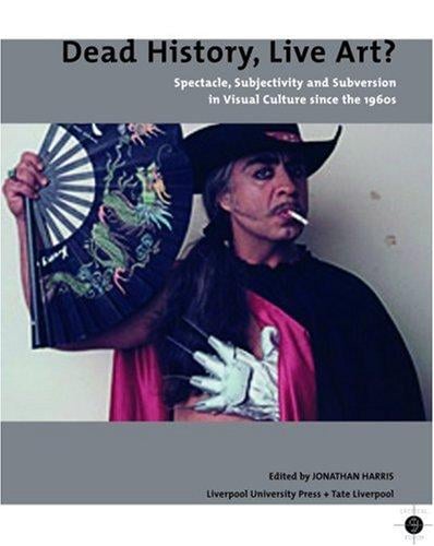 Dead History, Live Art?: Spectacle, Subjectivity and Subversion in Visual Culture since the 1960s (Liverpool University Press - Tate Liverpool Critical Forum)