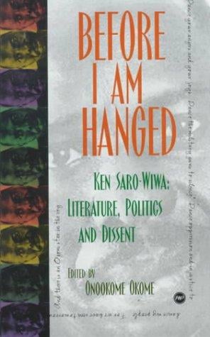 Before I Am Hanged: Ken Saro-Wiwa, Literature, Politics, and Dissent