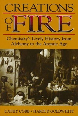 Creations of fire: chemistry's lively history from alchemy to the atomic age