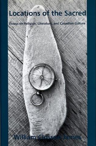 Locations of the sacred: essays on religion, literature, and Canadian culture