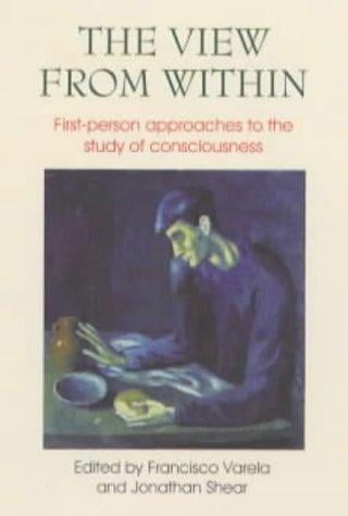 The View from Within: First-Person Approaches to the Study of Consciousness (Journal of Consciousness Studies, 6, No. 2-3)