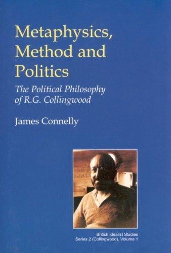 Metaphysics, Method and Politics: The Political Philosophy of R.G. Collingwood (British Idealist Studies: Collingwood 1) (British Idealist Studies)