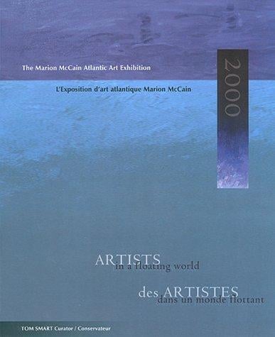 Artists in a Floating World/Des Artistes Dans UN Monde Flottant: The Marion McCain Atlantic Art Exhibition 2000 = Des Artistes Dans UN Monde Flottant: L'Exposition D'Art Atlantique Marion McCain 2000
