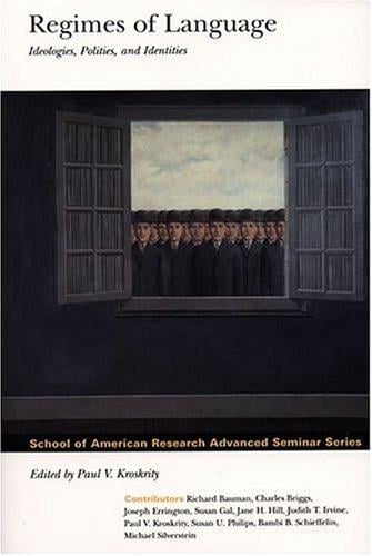 Regimes of Language: Ideologies, Polities, and Identities (School of American Research Advanced Seminar Series)
