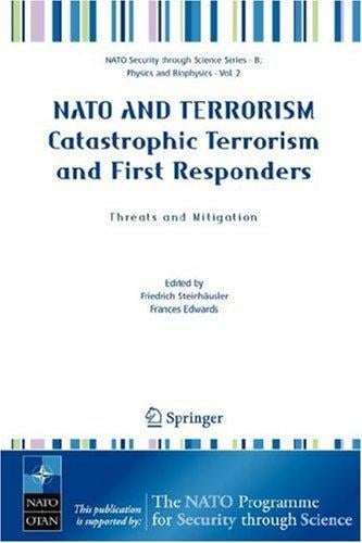 NATO AND TERRORISM Catastrophic Terrorism and First Responders: Threats and Mitigation (NATO Science for Peace and Security Series / NATO Science for Peace ... Security Series B: Physics and Biophysics)