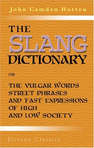 The Slang Dictionary; or, The Vulgar Words, Street Phrases, and 'Fast' Expressions of High and Low Society: Many with their etymology, and a few with their history traced