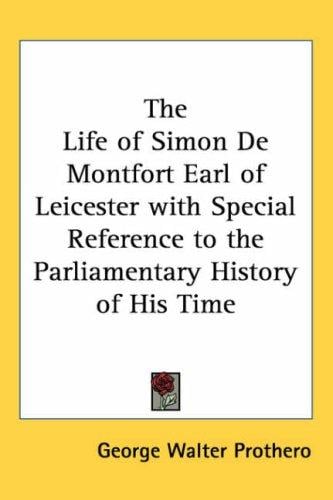 The Life of Simon De Montfort Earl of Leicester with Special Reference to the Parliamentary History of His Time