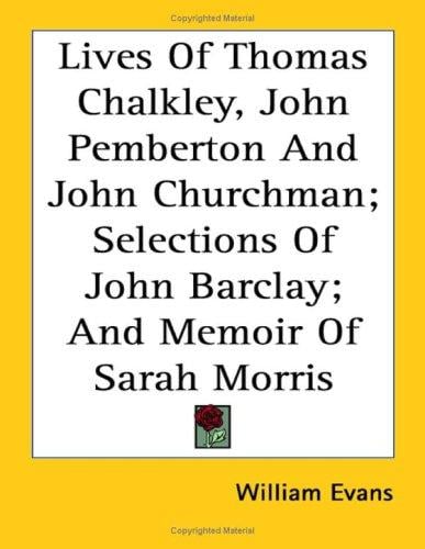 Lives of Thomas Chalkley, John Pemberton and John Churchman: Selections of John Barclay; and Memoir of Sarah Morris