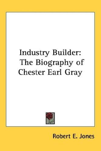 Industry Builder: The Biography of Chester Earl Gray