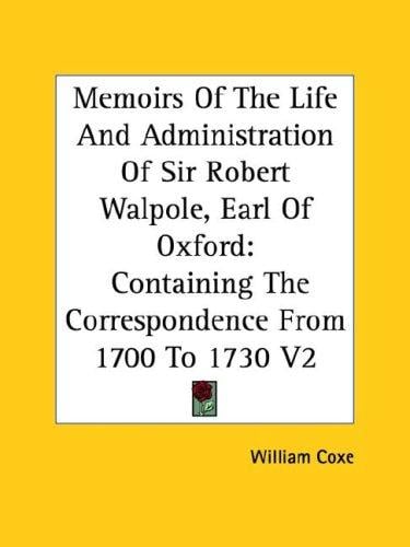 Memoirs Of The Life And Administration Of Sir Robert Walpole, Earl Of Oxford: Containing The Correspondence From 1700 To 1730 V2