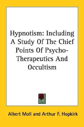 Hypnotism: Including A Study Of The Chief Points Of Psycho-Therapeutics And Occultism