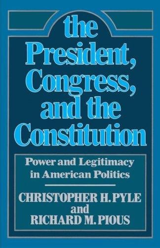 President, The Congress, and the Constitution: Power and Legitamcy in American Politics