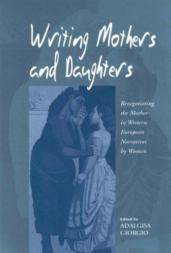 Writing Mothers and Daughters: Renegotiating the Mother in Western European Narratives by Women