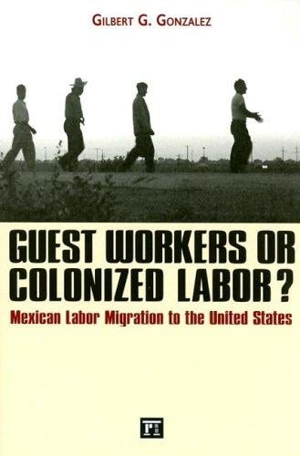 Guest workers or colonized labor?: Mexican labor migration to the United States