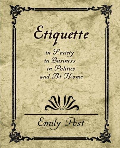 Etiquette in Society, in Business, in Politics, and At Home
