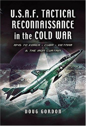 TACTICAL RECONNAISSANCE IN THE COLD WAR: 1945 to Korea, Cuba, Vietnam and The Iron Curtain