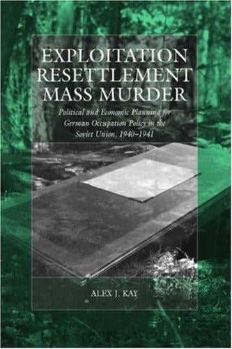 Exploitation, Resettlement, Mass Murder: Political and Economic Planning for German Occupation Policy in the Soviet Union, 1940-1941