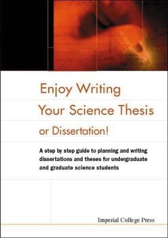 Enjoy Writing Your Science Thesis or Dissertation!: A Step by Step Guide to Planning and Writing Dissertations and Theses for Undergraduate and Graduate Science Students