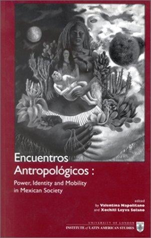 Encuentros Antropologicos: Power, Identity and Mobility in Mexico (Institute of Latin American Studies)