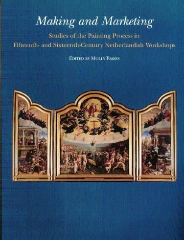 Making And Marketing: Studies of the Painting Process in Fifteenth- And Sixteenth- Century Netherlandish Workshops (Me Fecit) (Me Fecit) (Me Fecit)