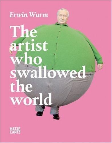 Erwin Wurm: The Artist Who Swallowed the World