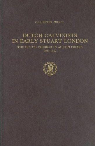 Dutch Calvinists in Early Stuartr London: The Dutch Church in Austin Friars, 1603-1642 (Publications of the Sir Thomas Browne Institute, Leiden General Series)