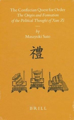 The Confucian Quest for Order: The Origin and Formation of the Political Thought of Xun Zi (Sinica Leidensia)