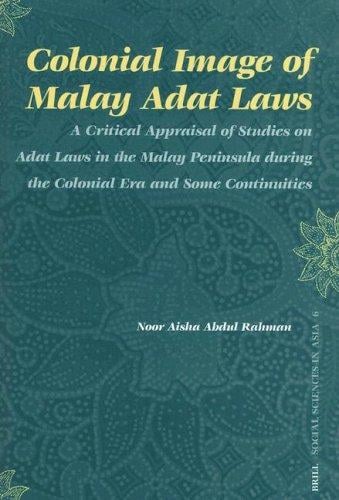Colonial Image of Malay Adat Laws: A Critical Appraisal of Studies on Adat Laws in the Malay Peninsula During the Colonial Era And Some Continuities (Social Sciences in Asia) (Social Sciences in Asia)