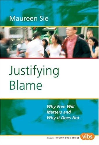 Justifying Blame: Why Free Will Matters and Why it Does Not (Value Inquiry Book Series 166) (Value Inquiry Book)