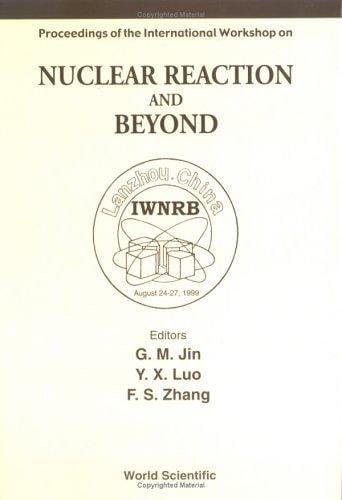 Nuclear Reaction and Beyond: Proceedings of the International Workshop Lanzhou, China, Held on 24-27 August 1999