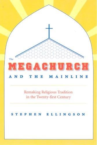 The Megachurch and the Mainline: Remaking Religious Tradition in the Twenty-first Century