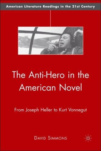 The Anti-Hero in the American Novel: From Joseph Heller to Kurt Vonnegut (American Literature Readings in the Twenty-First Century)