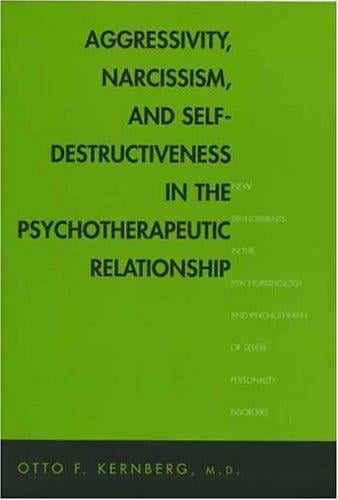 Aggressivity, Narcissism, and Self-Destructiveness in the Psychoterapeutic Relationship: New Developments in the Psychopathology and Psychotherapy of Severe Personality Disorders