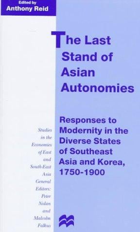 The Last Stand of Asian Autonomies: Responses to Modernity in the Diverse States of Southeast Asia and Korea, 1750-1900 (Studies in the Economies of East and South-East Asia.)