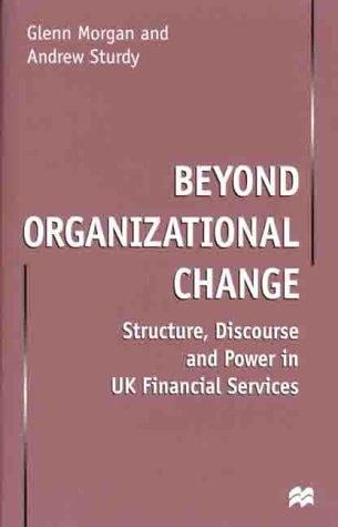 Beyond Organizational Change: Structure, Discourse and Power in UK Financial Services