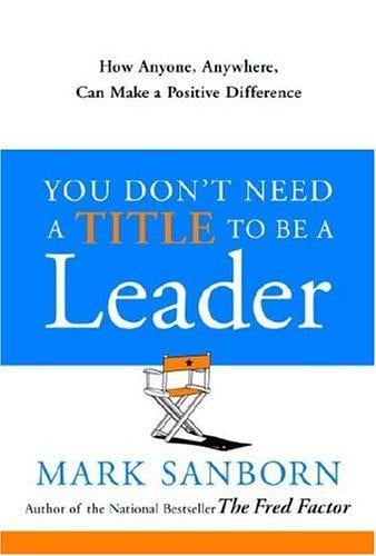 You Don't Need a Title to Be a Leader: How Anyone, Anywhere, Can Make a Positive Difference