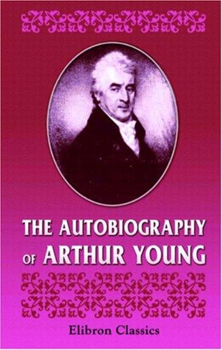 The Autobiography of Arthur Young. With Selections From His Correspondence