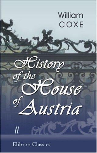 History of the House of Austria: From the Foundation of the Monarchy by Rhodolph of Hapsburgh, to the Death of Leopold the Second: 1218 to 1792. Volume 2